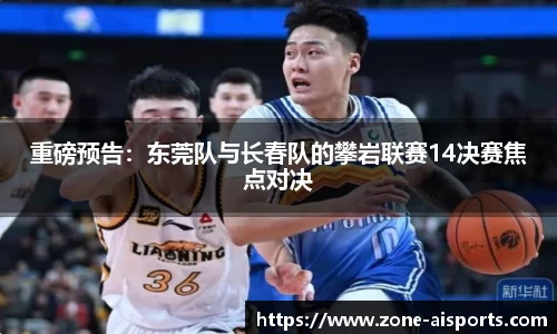 重磅预告：东莞队与长春队的攀岩联赛14决赛焦点对决